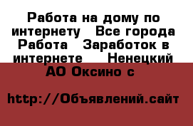 Работа на дому по интернету - Все города Работа » Заработок в интернете   . Ненецкий АО,Оксино с.